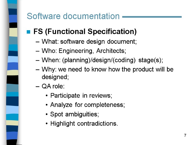 7 FS (Functional Specification) What: software design document; Who: Engineering, Architects; When: (planning)/design/(coding) stage(s);